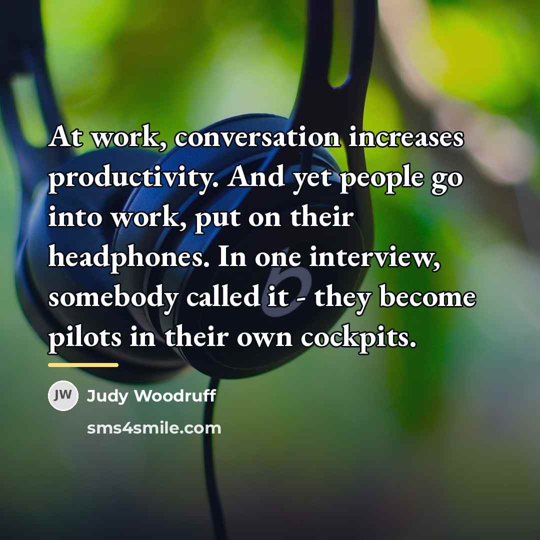 “At work, conversation increases productivity. And yet people go into…” quote by Judy Woodruff