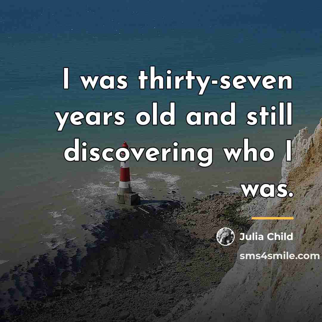 “I was thirty-seven years old and still discovering who I…” quote by Julia Child