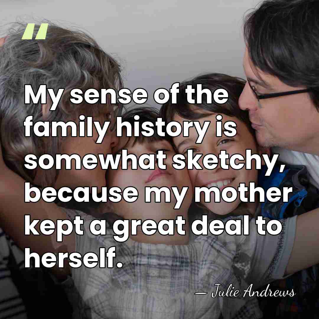 My sense of the family history is somewhat sketchy, because my mother&hellip; - Julie Andrews