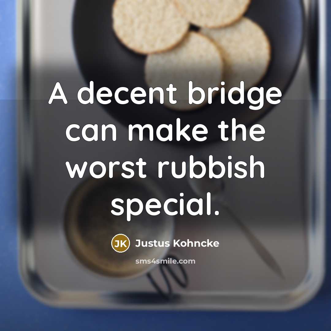 “A decent bridge can make the worst rubbish special.…” quote by Justus Kohncke