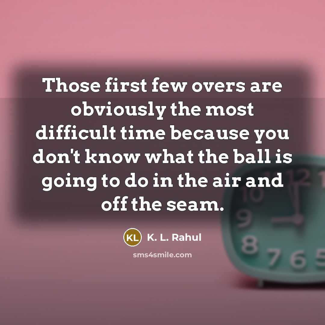 “Those first few overs are obviously the most difficult time…” quote by K. L. Rahul