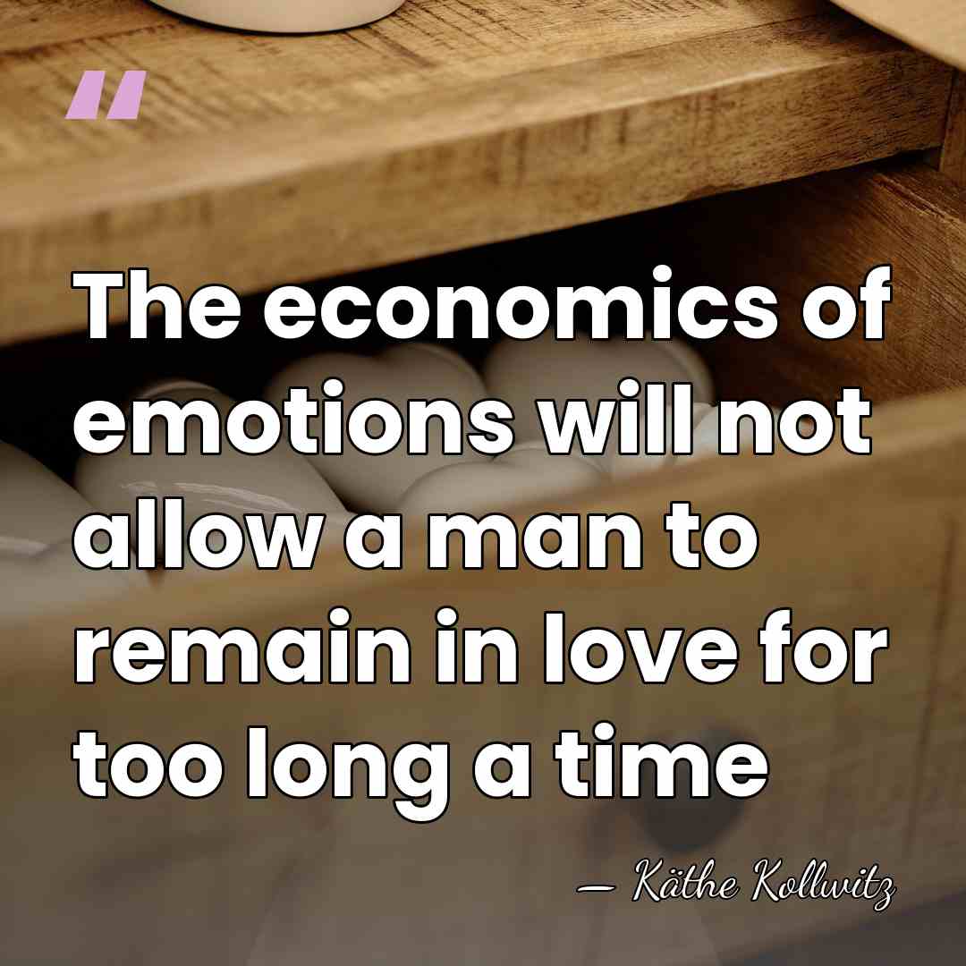 The economics of emotions will not allow a man to remain in&hellip; - Kathe Kollwitz