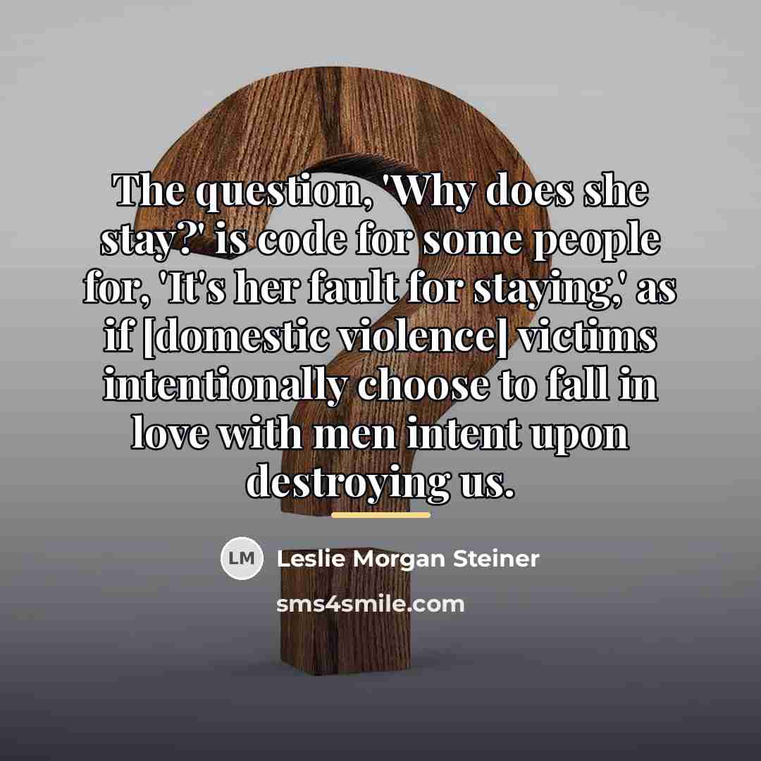 “The question, 'Why does she stay?' is code for some…” quote by Leslie Morgan Steiner