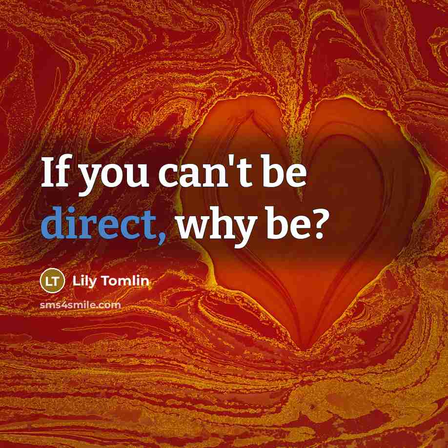 “If you can't be direct, why be?…” quote by Lily Tomlin