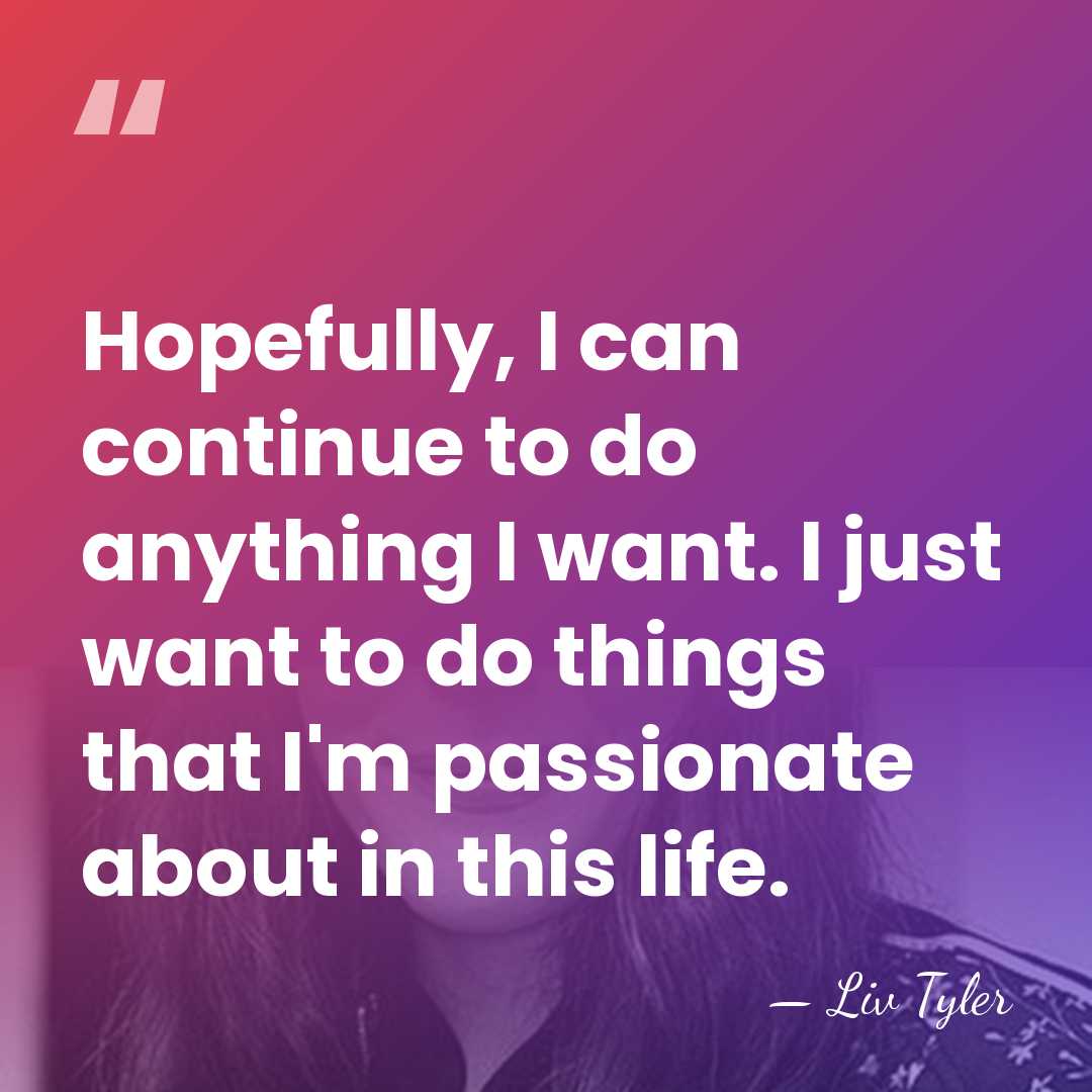 Hopefully, I can continue to do anything I want. I just want&hellip; - Liv Tyler