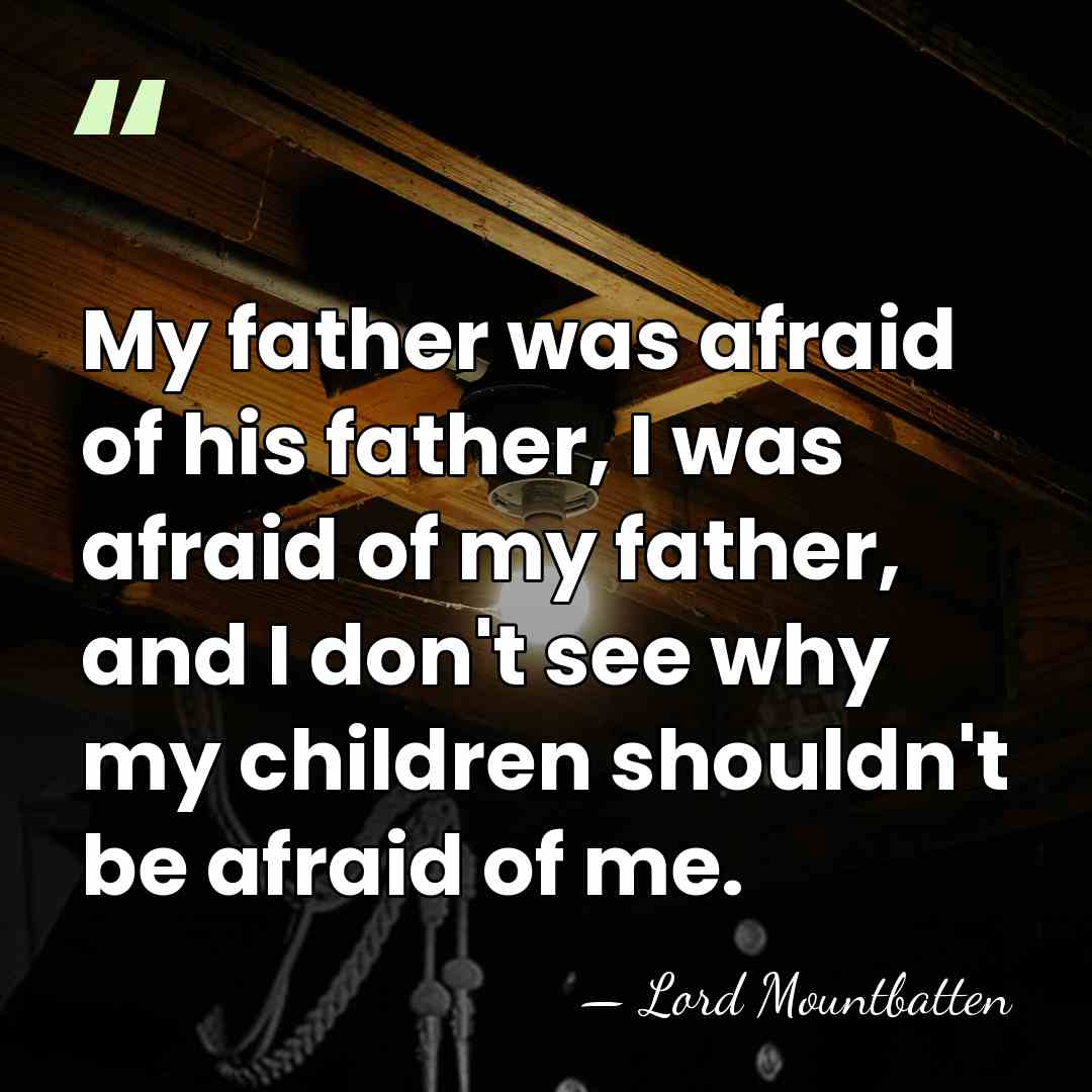 My father was afraid of his father, I was afraid of my&hellip; - Lord Mountbatten