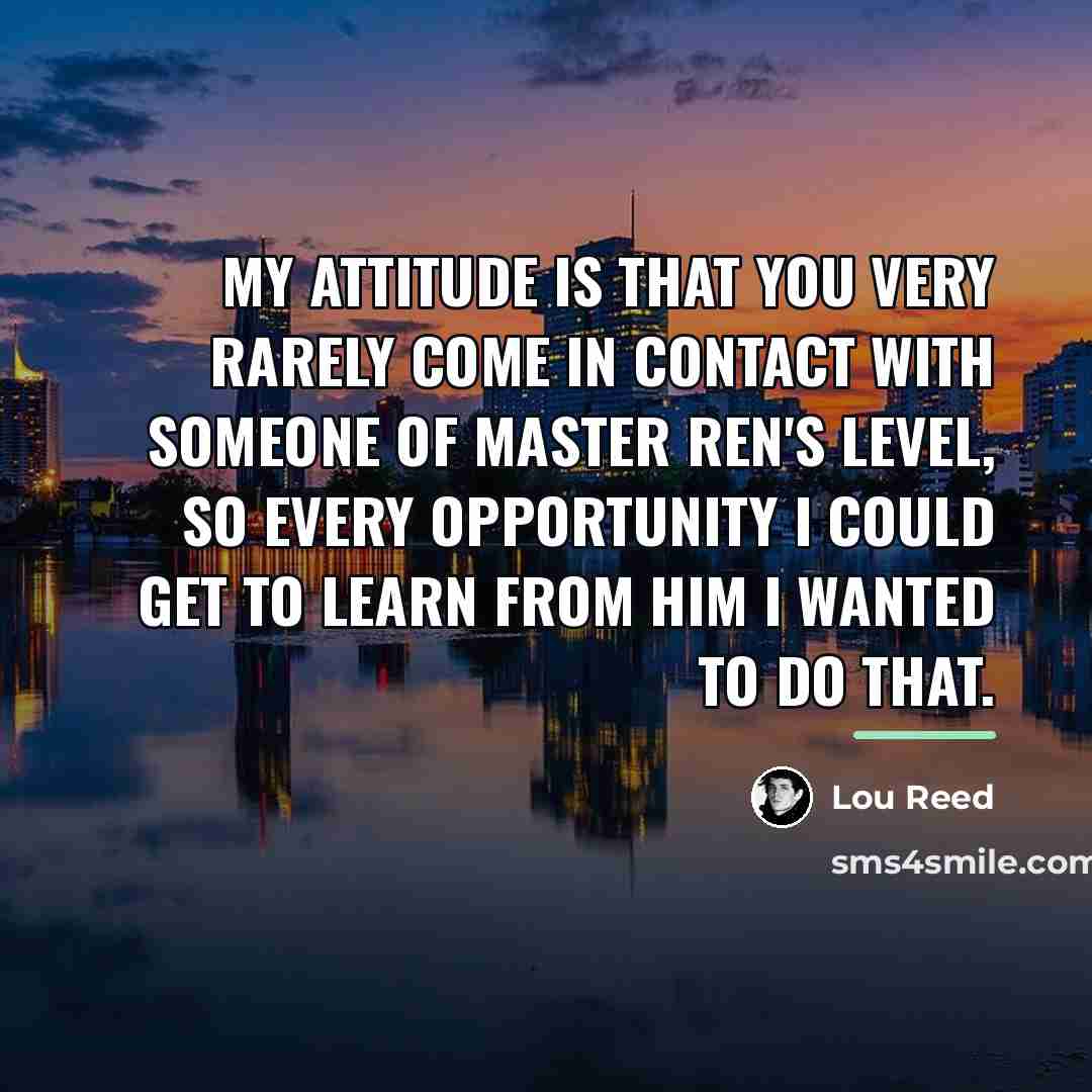“My attitude is that you very rarely come in contact…” quote by Lou Reed