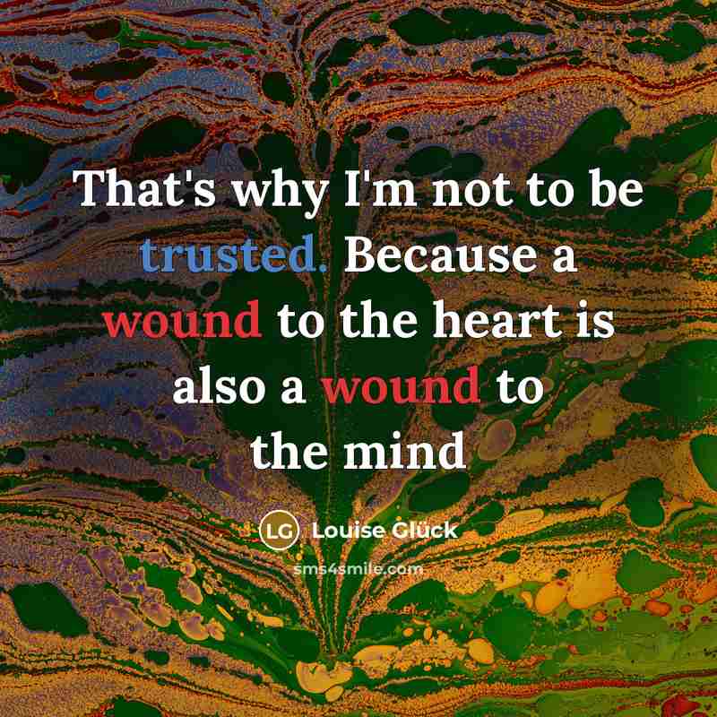 “That's why I'm not to be trusted. Because a wound…” quote by Louise Glück