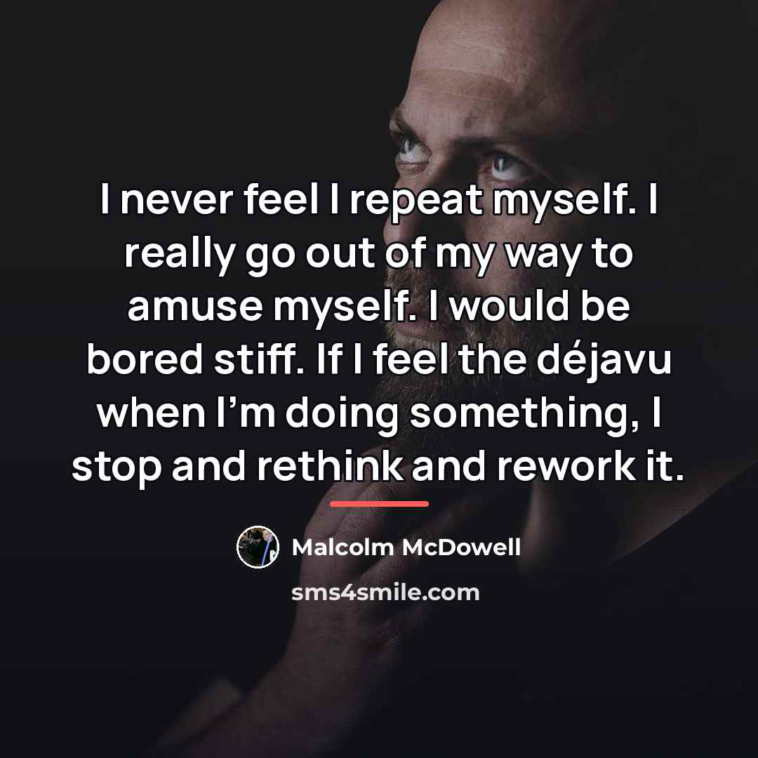 “I never feel I repeat myself. I really go out…” quote by Malcolm McDowell