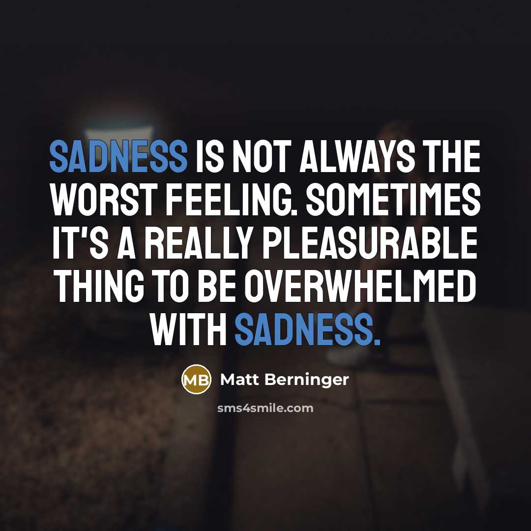 “Sadness is not always the worst feeling. Sometimes it's a…” quote by Matt Berninger