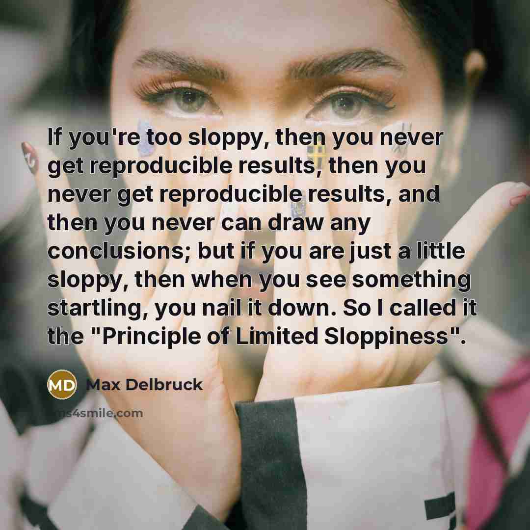 “If you're too sloppy, then you never get reproducible results,…” quote by Max Delbruck