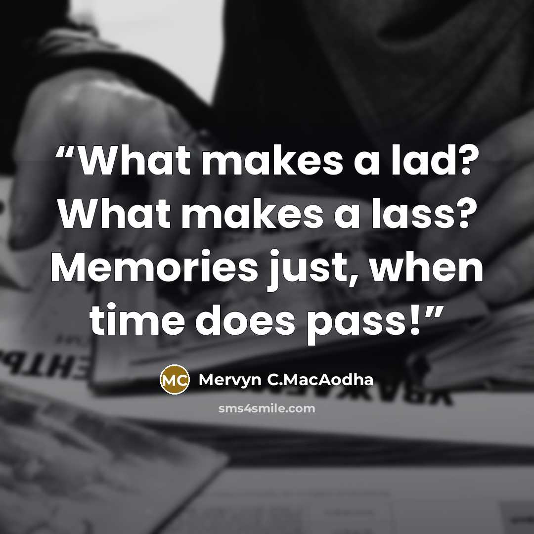 “What makes a lad? What makes a lass? Memories just, when time does pass!” quote by Mervyn C.MacAodha