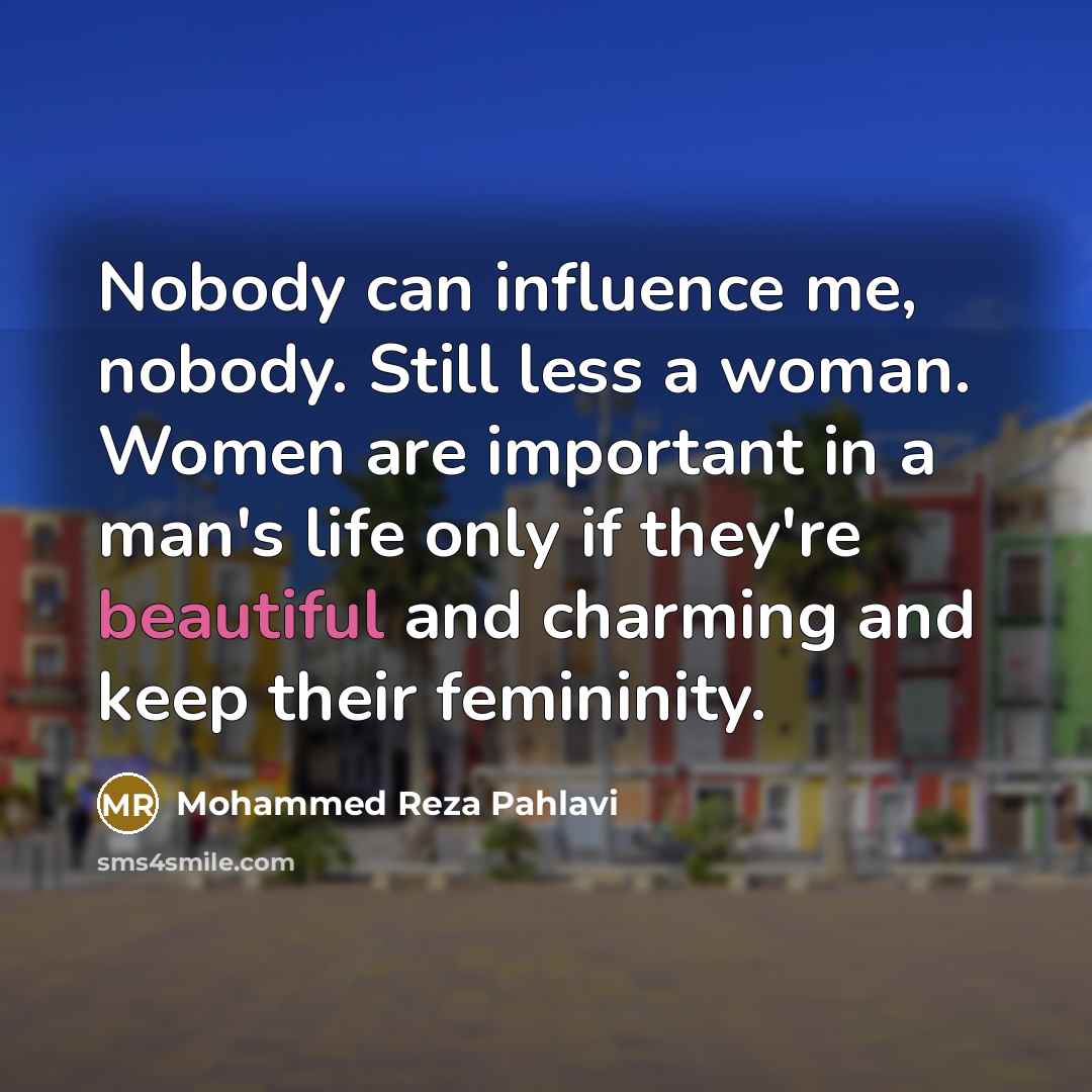 “Nobody can influence me, nobody. Still less a woman. Women…” quote by Mohammed Reza Pahlavi