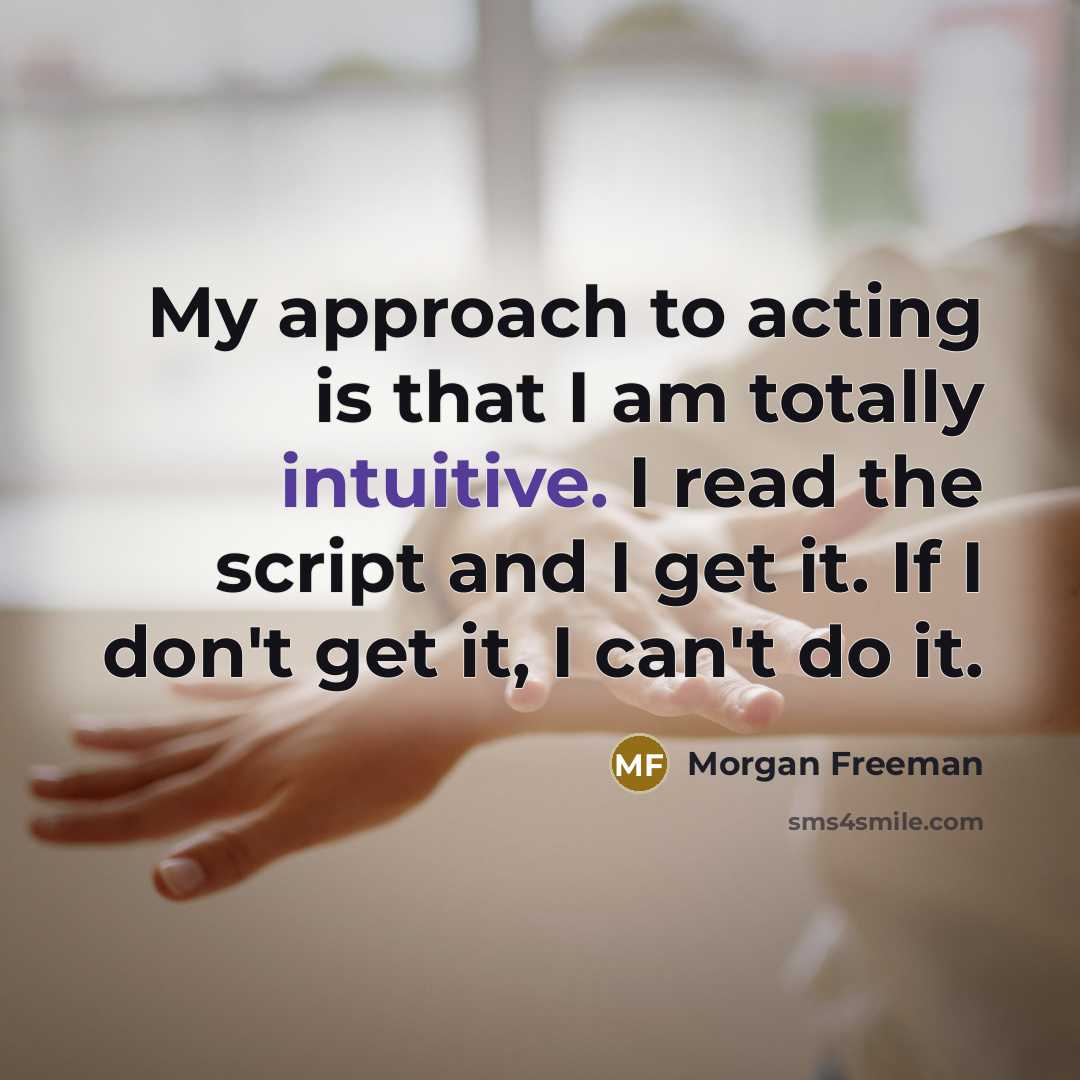 “My approach to acting is that I am totally intuitive.…” quote by Morgan Freeman