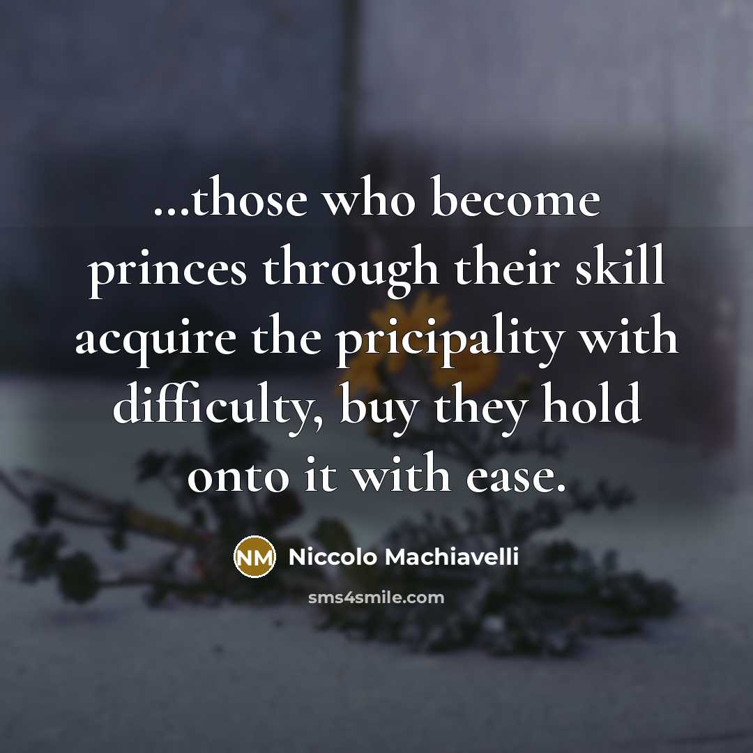 “....those who become princes through their skill acquire the pricipality…” quote by Niccolo Machiavelli