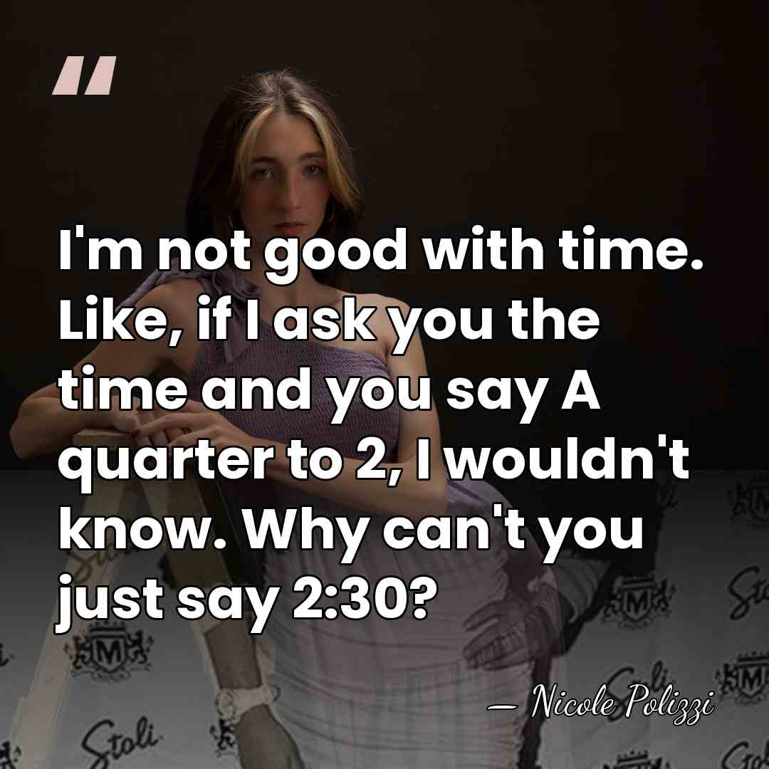 I'm not good with time. Like, if I ask you the time&hellip; - Nicole Polizzi