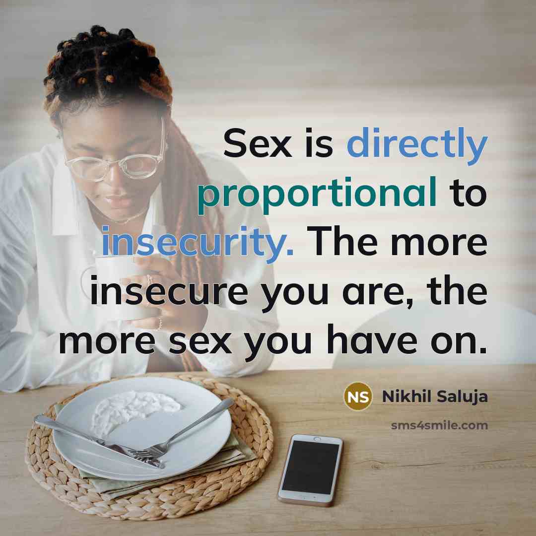 “Sex is directly proportional to insecurity. The more insecure you are, the more sex you have on.” quote by Nikhil Saluja