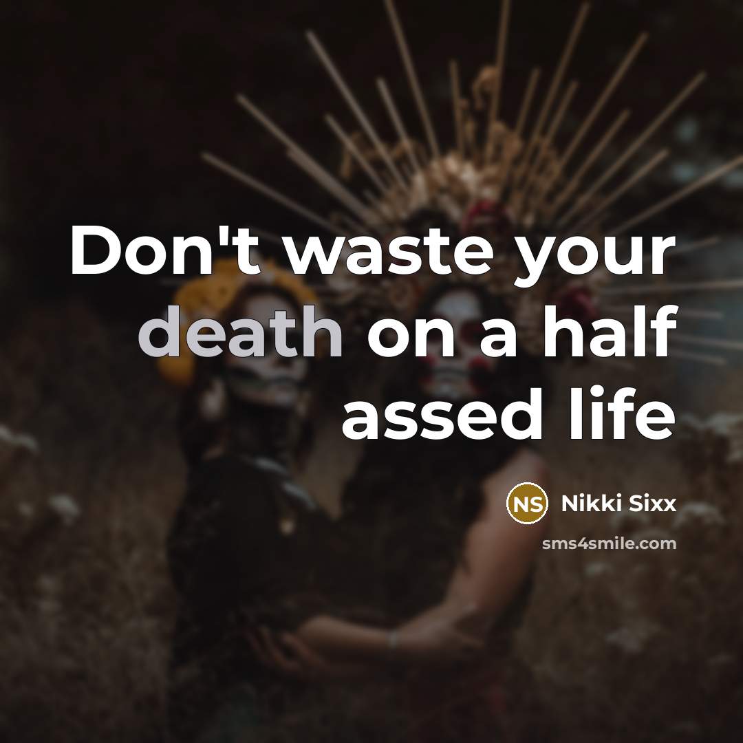 “Don't waste your death on a half assed life…” quote by Nikki Sixx