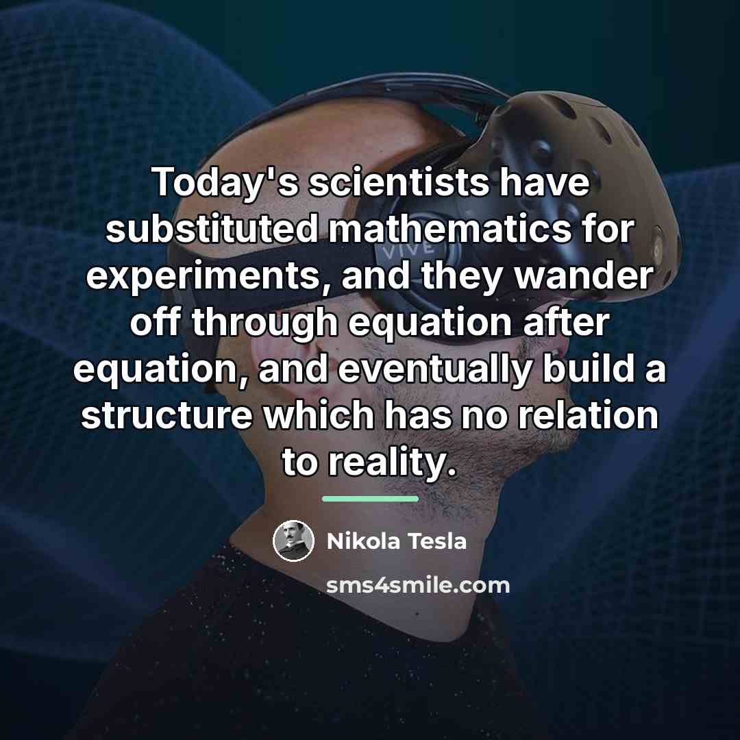 “Today's scientists have substituted mathematics for experiments, and they wander…” quote by Nikola Tesla