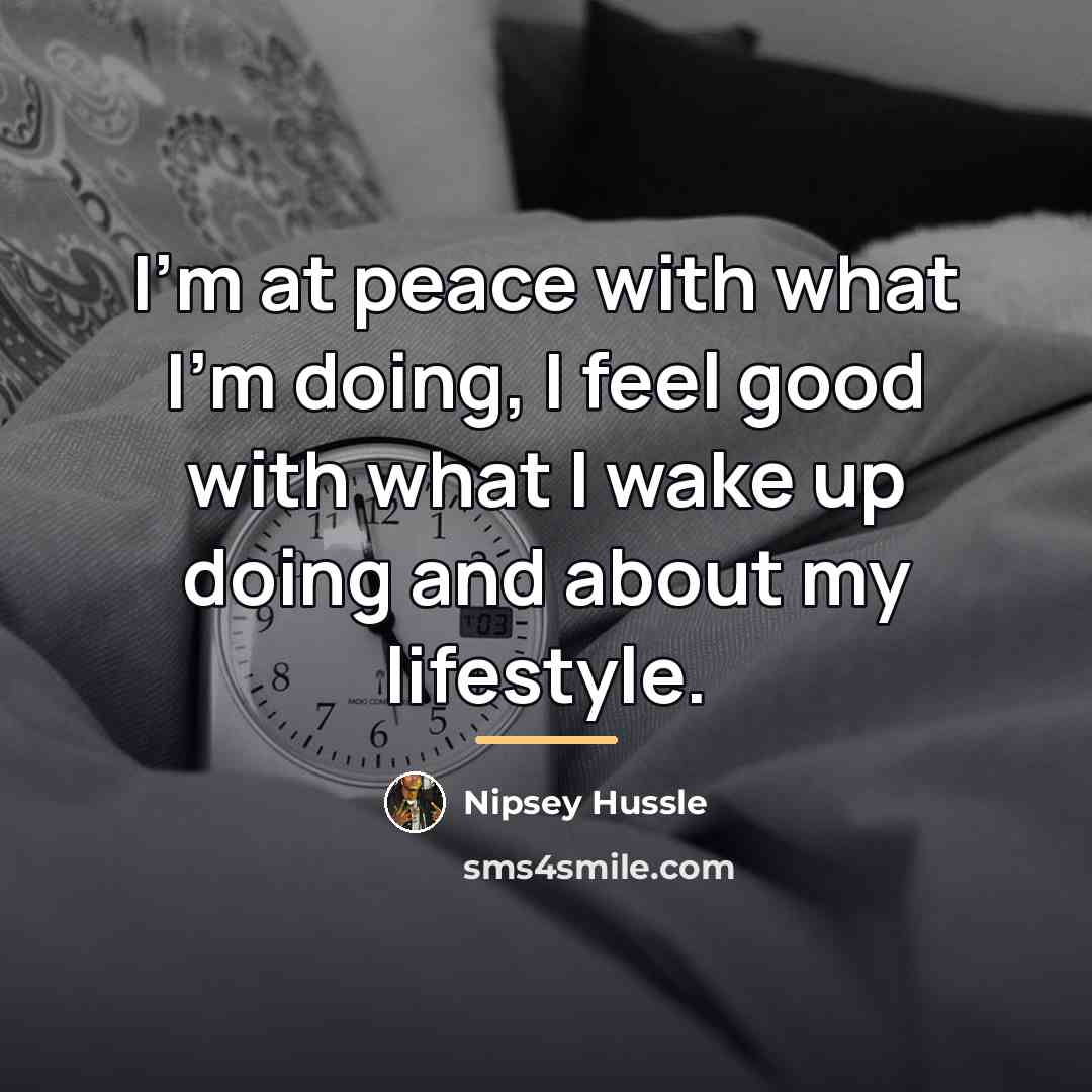“I'm at peace with what I'm doing, I feel good…” quote by Nipsey Hussle
