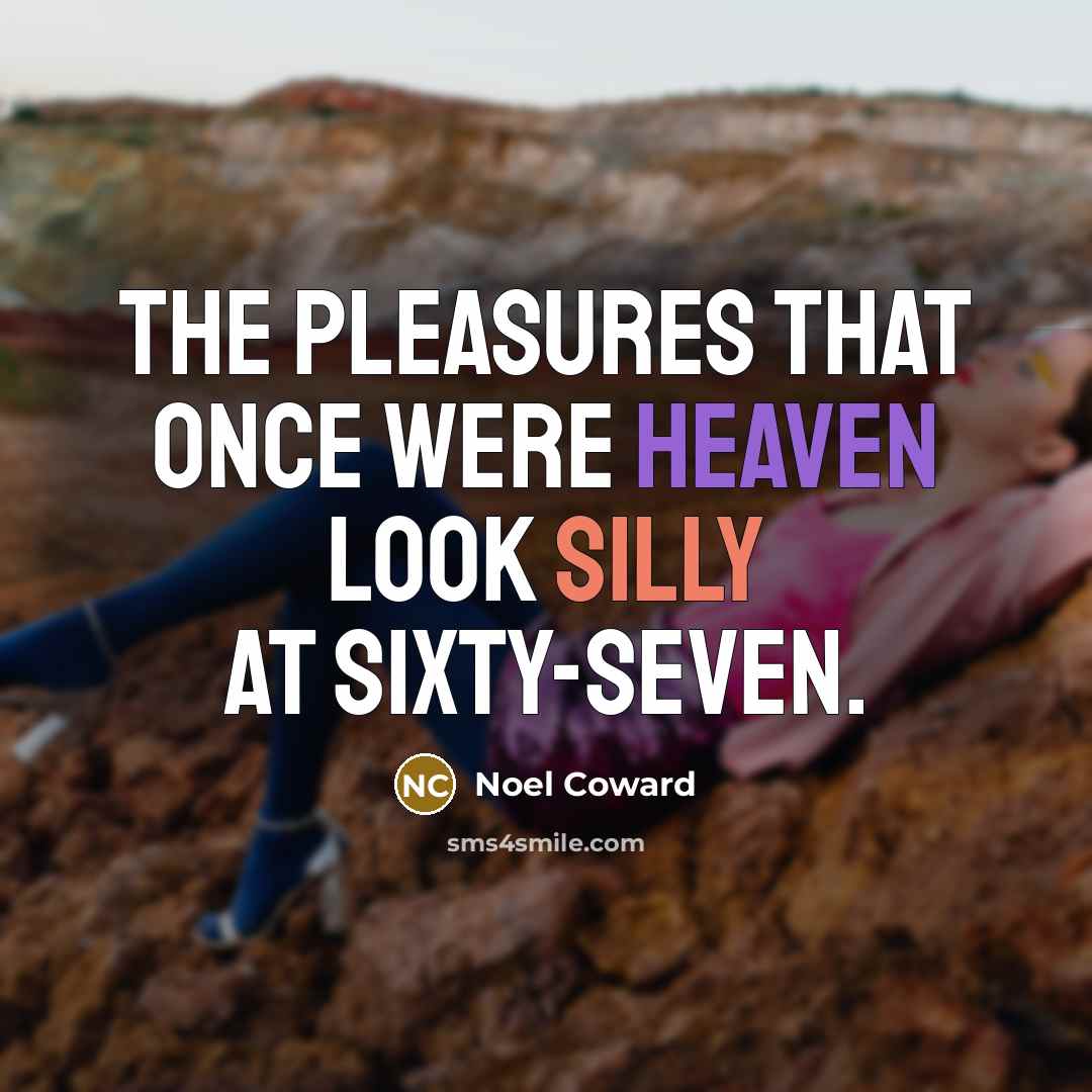 “The pleasures that once were heaven look silly at sixty-seven.…” quote by Noel Coward