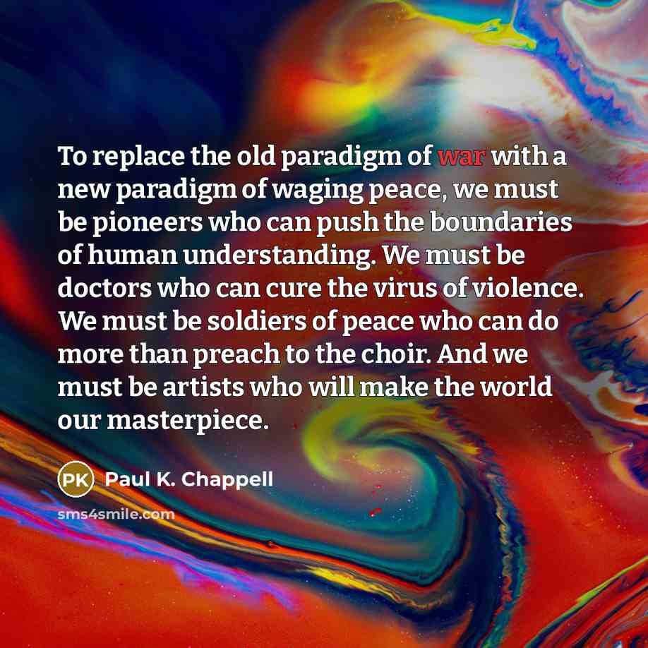 “To replace the old paradigm of war with a new…” quote by Paul K. Chappell