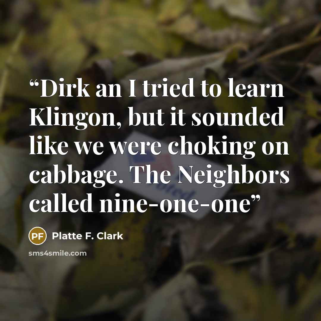 “Dirk an I tried to learn Klingon, but it sounded like we were choking on cabbage. The Neighbors called nine-one-one” quote by Platte F. Clark