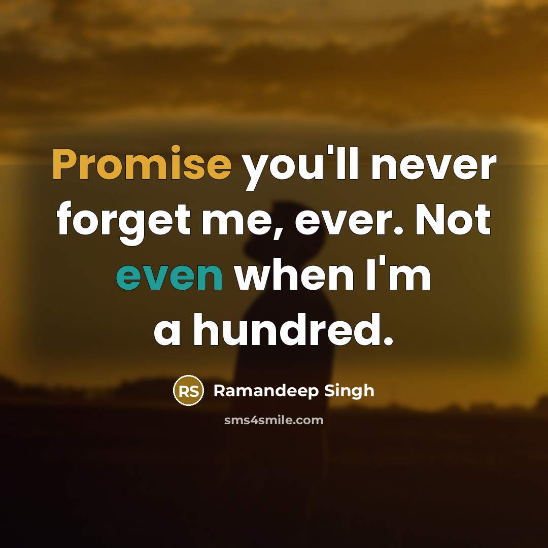 “Promise you'll never forget me, ever. Not even when I'm a hundred.” quote by Ramandeep Singh