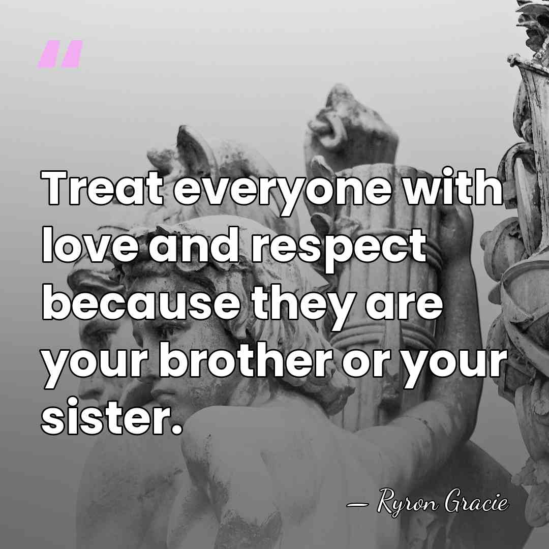 Treat everyone with love and respect because they are your brother or&hellip; - Ryron Gracie