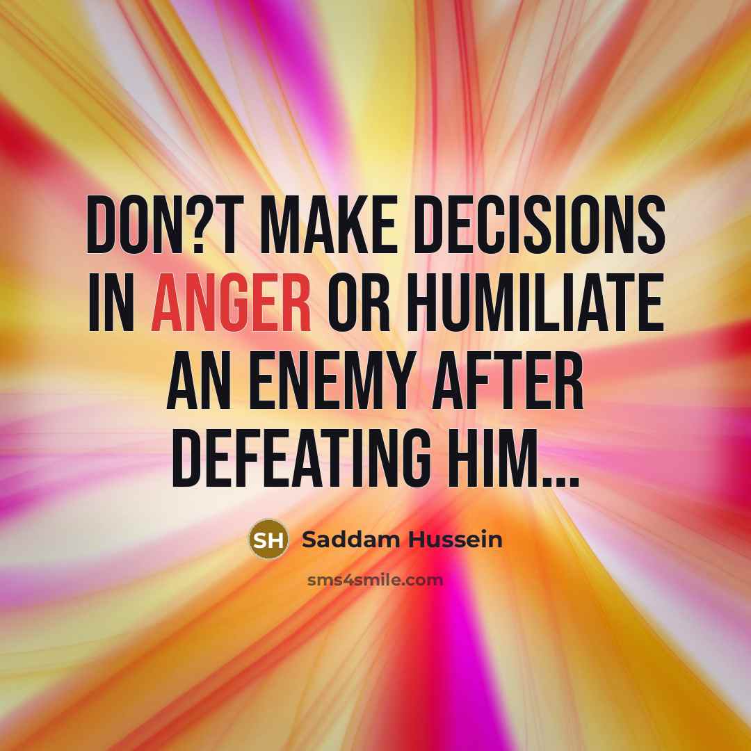 “Don?t make decisions in anger or humiliate an enemy after…” quote by Saddam Hussein