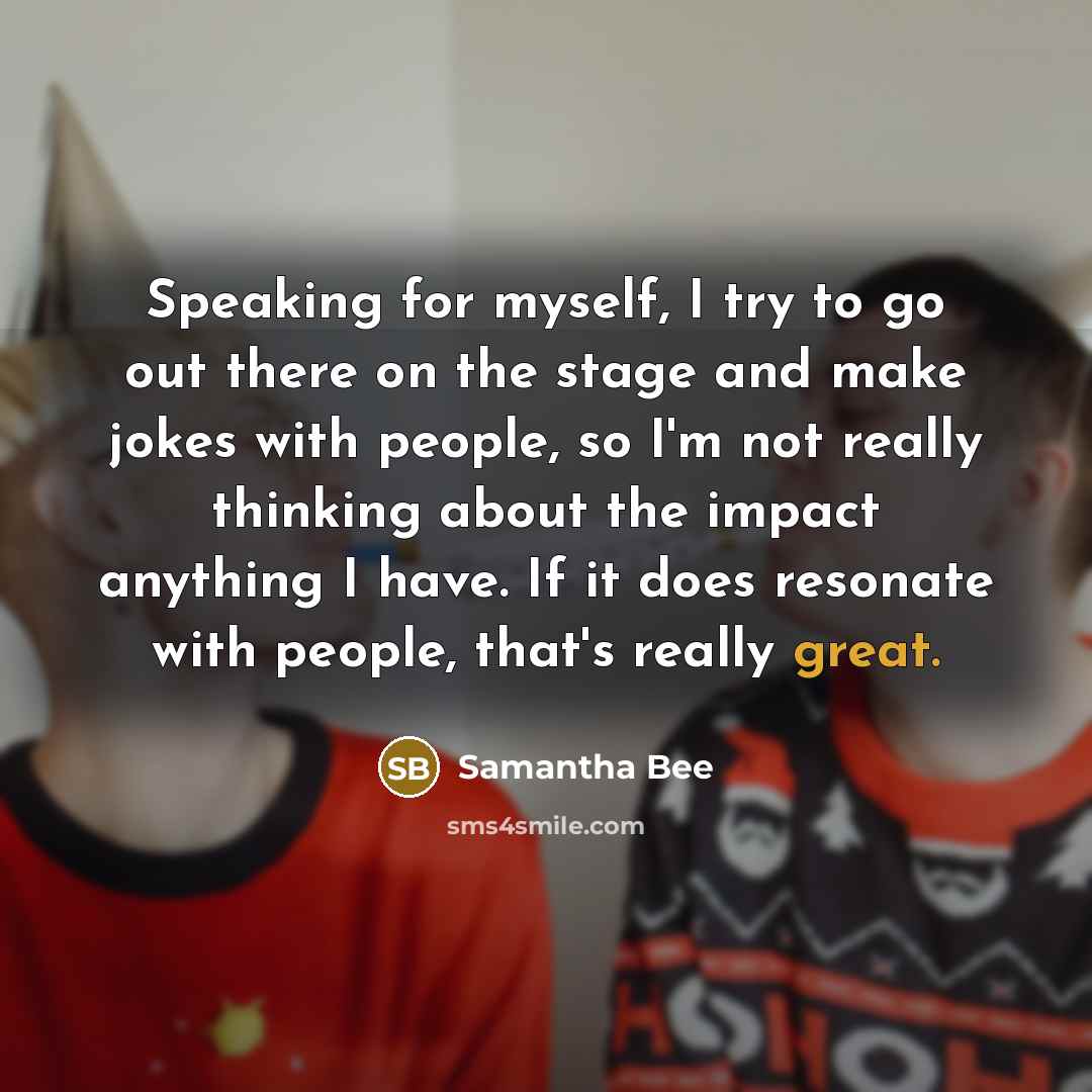 “Speaking for myself, I try to go out there on…” quote by Samantha Bee