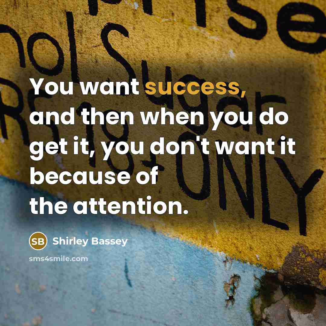 “You want success, and then when you do get it,…” quote by Shirley Bassey
