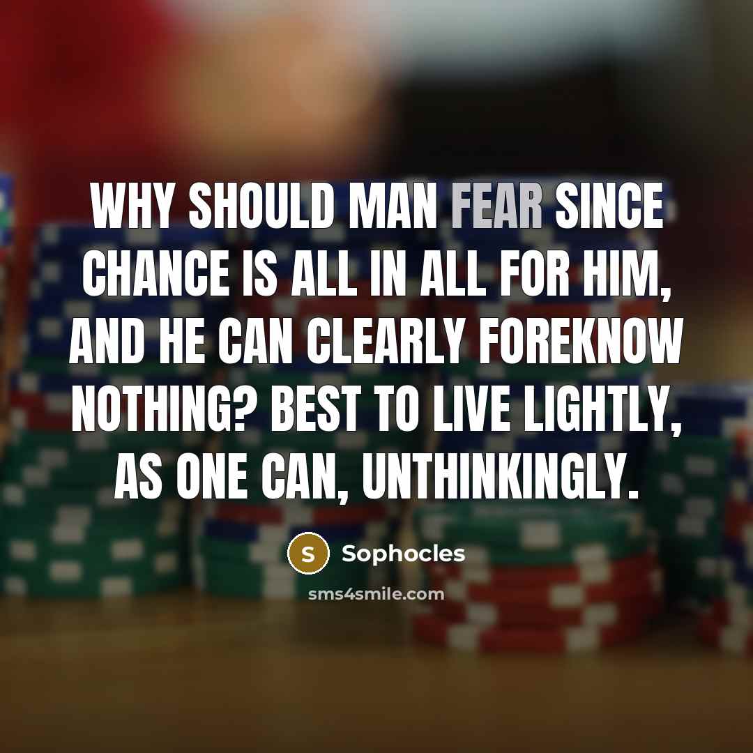 “Why should man fear since chance is all in all…” quote by Sophocles