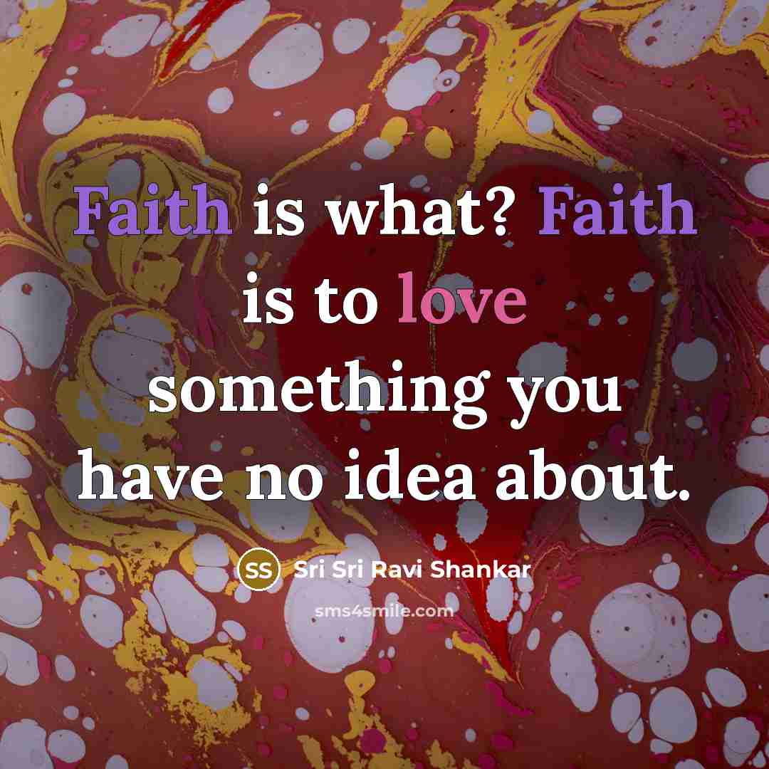 “Faith is what? Faith is to love something you have…” quote by Sri Sri Ravi Shankar
