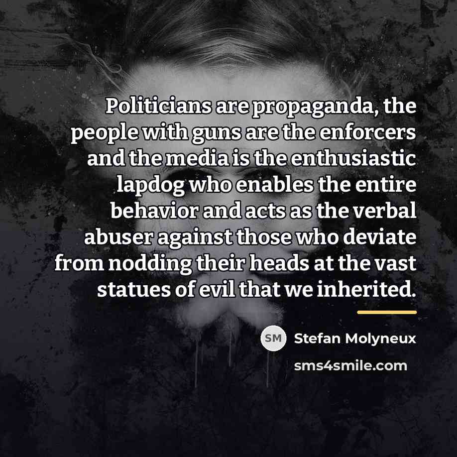 “Politicians are propaganda, the people with guns are the enforcers…” quote by Stefan Molyneux