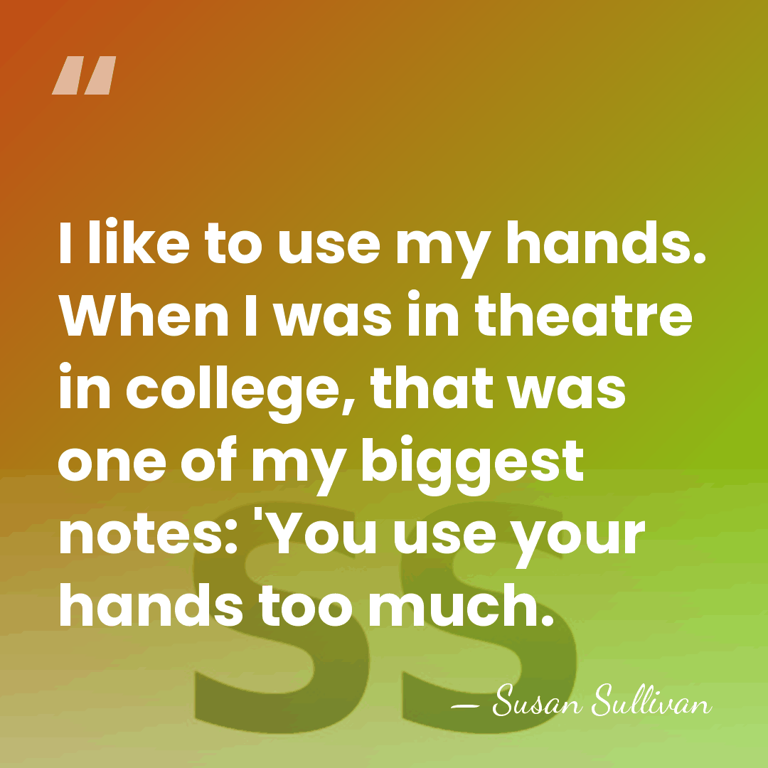 I like to use my hands. When I was in theatre in&hellip; - Susan Sullivan