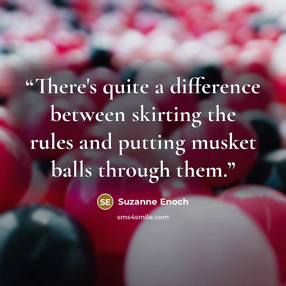 “There's quite a difference between skirting the rules and putting musket balls through them.” quote by Suzanne Enoch