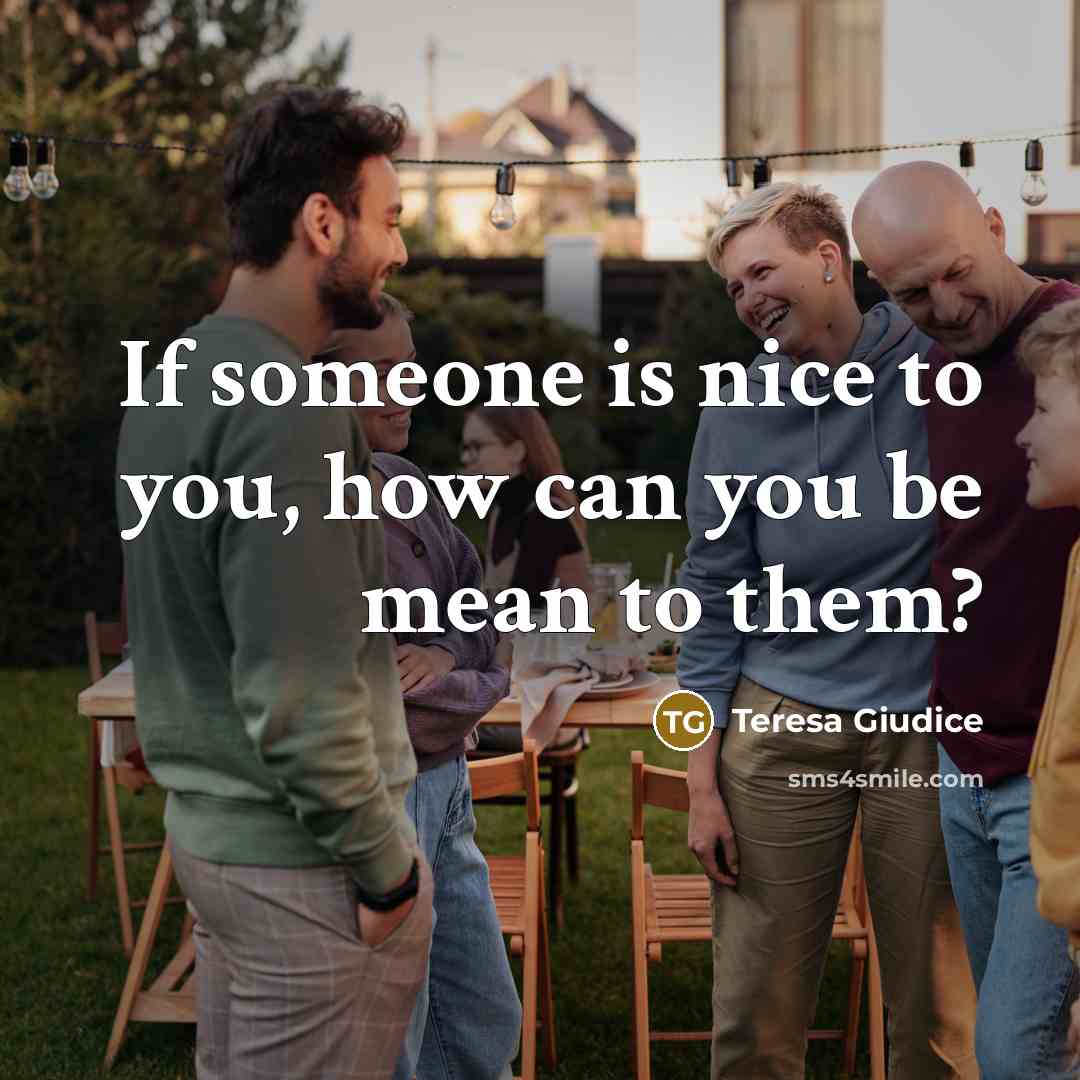 “If someone is nice to you, how can you be…” quote by Teresa Giudice