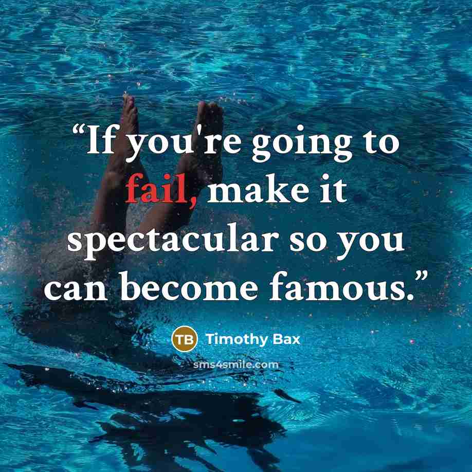 “If you're going to fail, make it spectacular so you can become famous.” quote by Timothy Bax