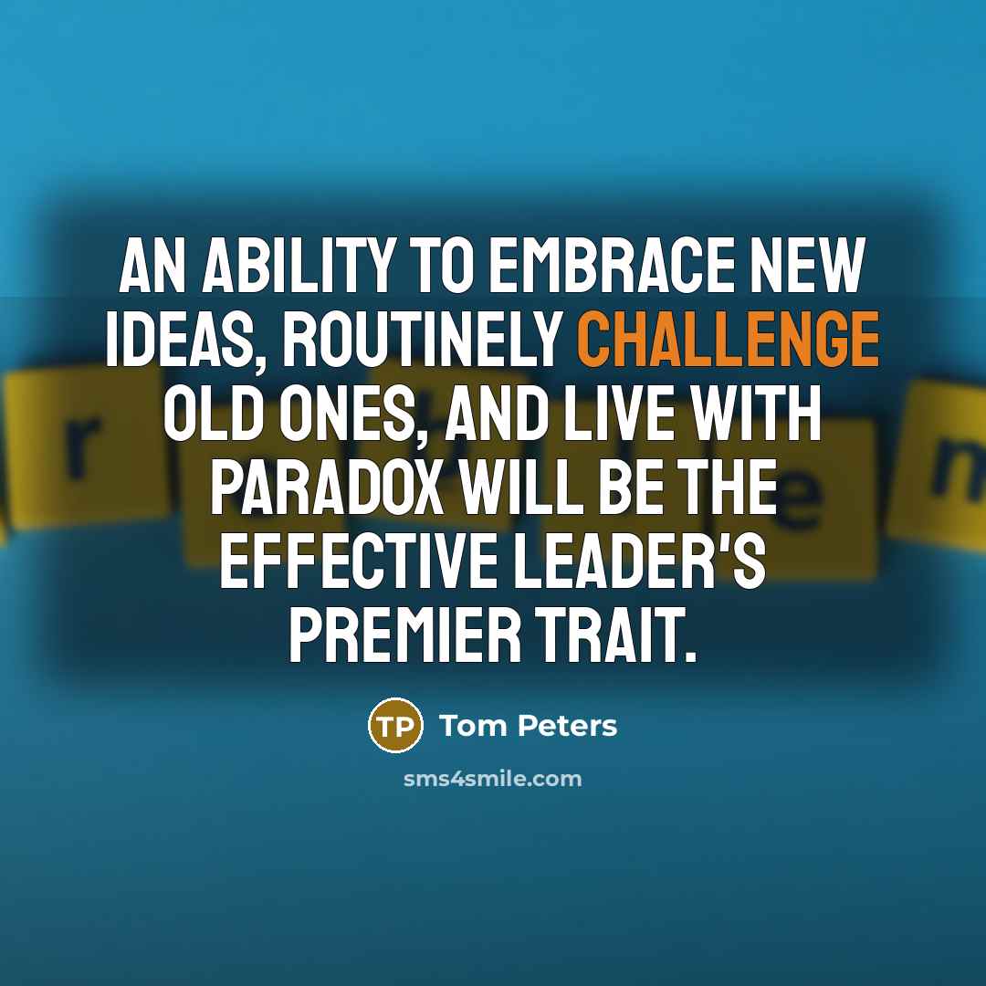 “An ability to embrace new ideas, routinely challenge old ones,…” quote by Tom Peters