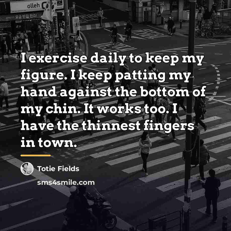 “I exercise daily to keep my figure. I keep patting…” quote by Totie Fields