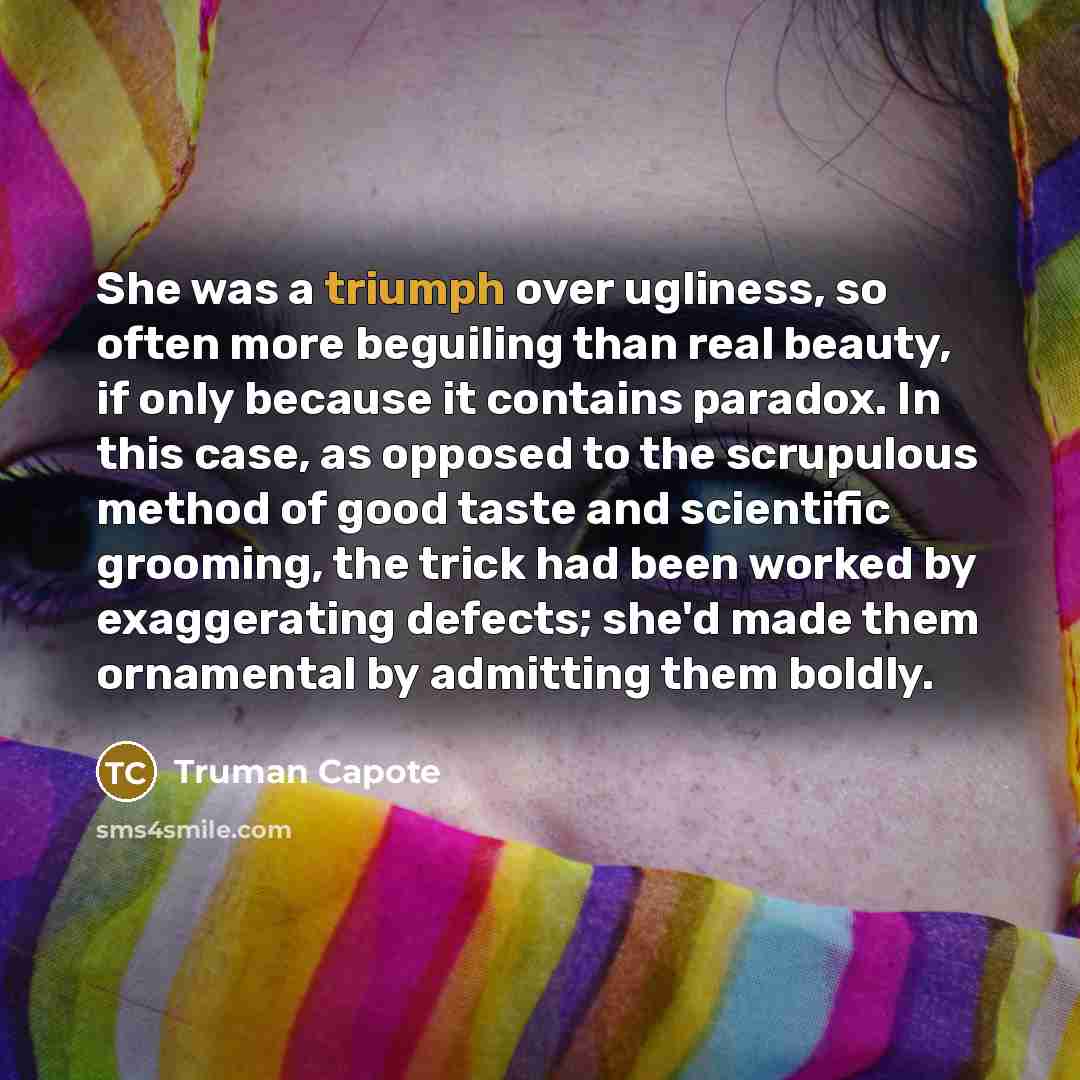 “She was a triumph over ugliness, so often more beguiling…” quote by Truman Capote