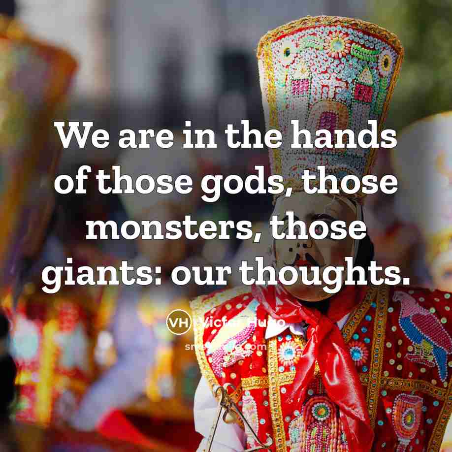 “We are in the hands of those gods, those monsters,…” quote by Victor Hugo