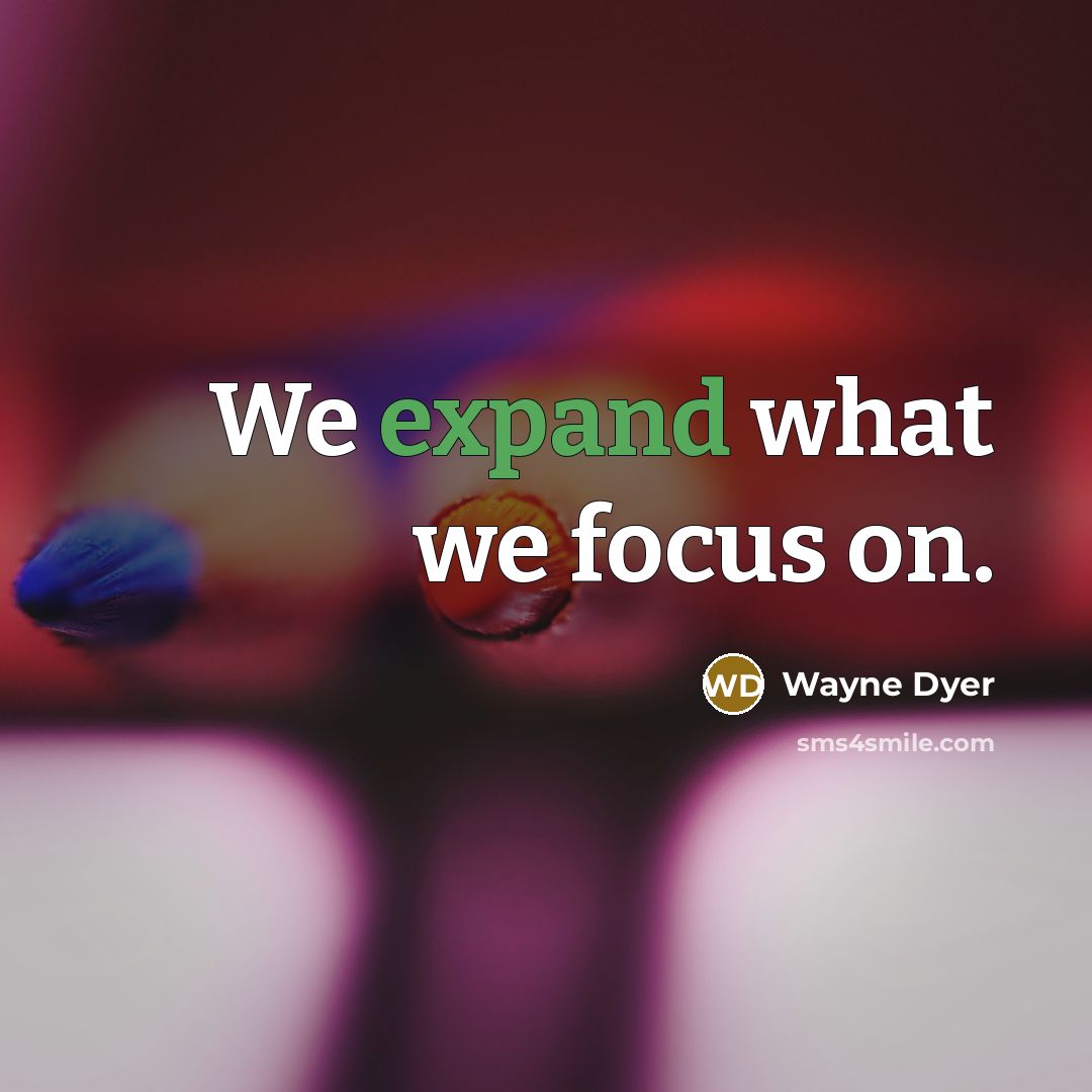 “We expand what we focus on.…” quote by Wayne Dyer