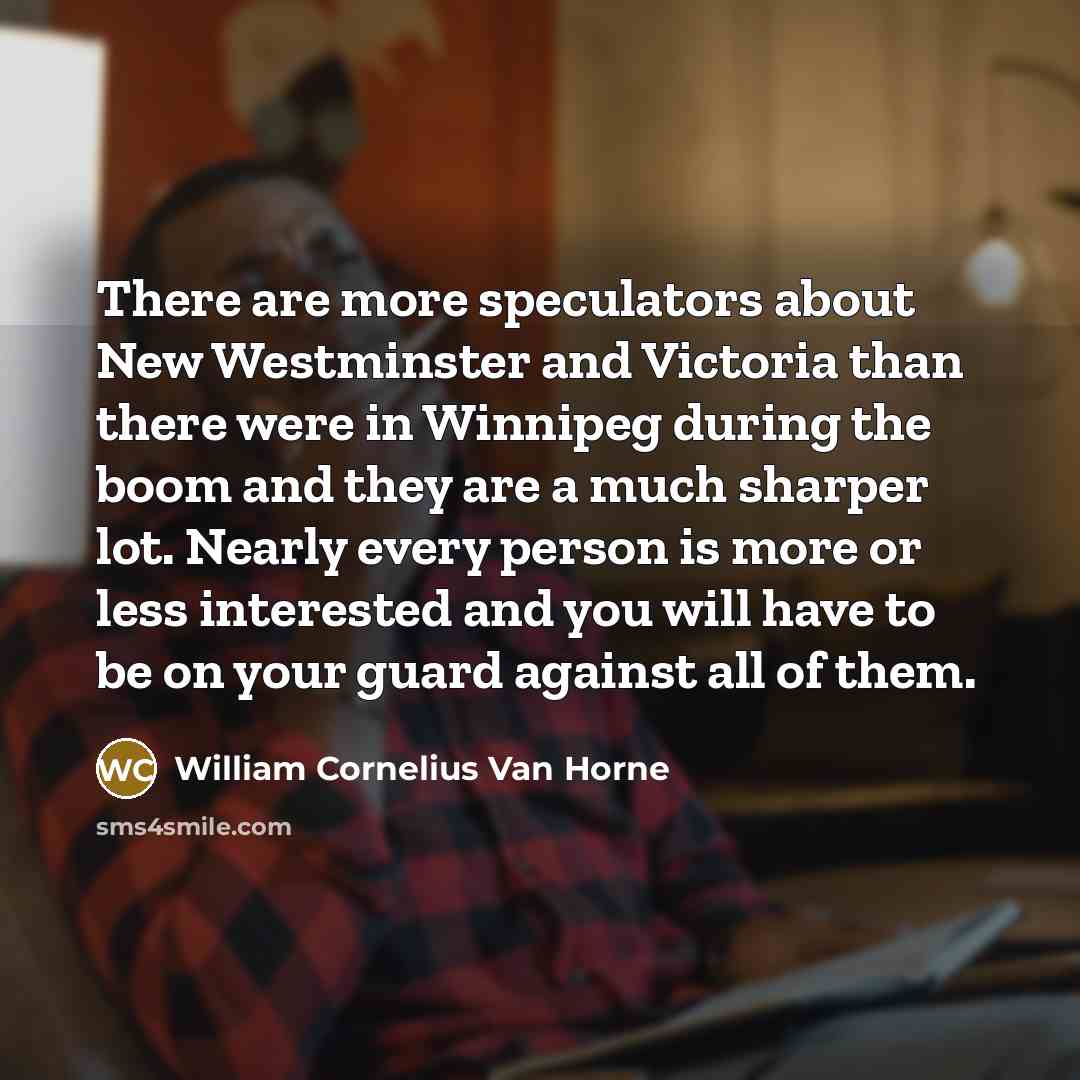 “There are more speculators about New Westminster and Victoria than…” quote by William Cornelius Van Horne