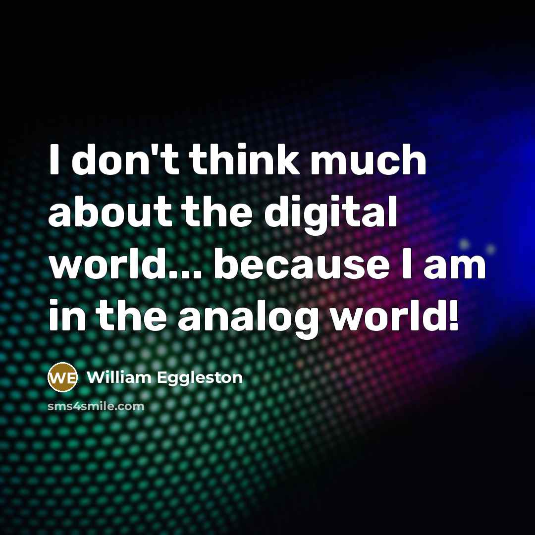“I don't think much about the digital world... because I…” quote by William Eggleston
