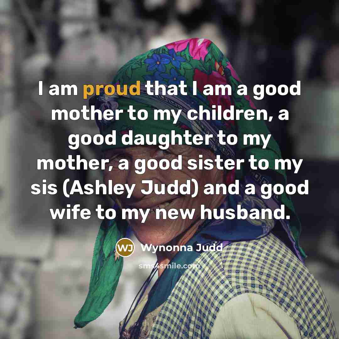“I am proud that I am a good mother to…” quote by Wynonna Judd