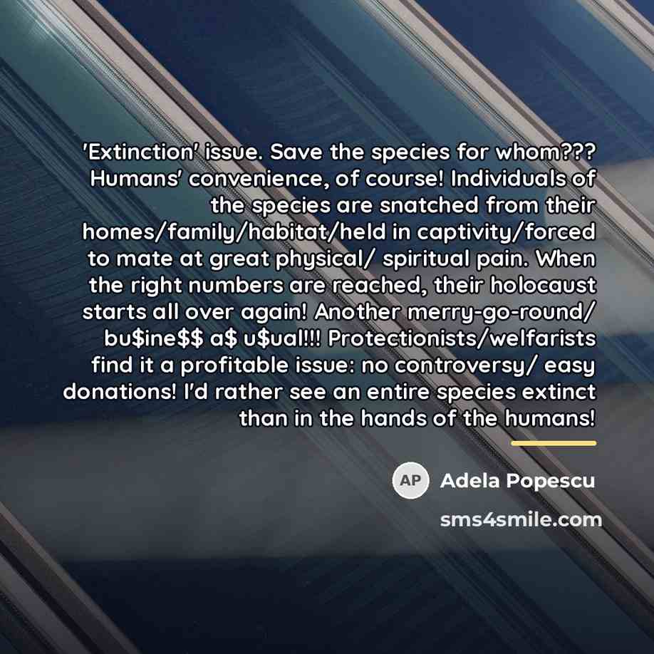 “'Extinction' issue. Save the species for whom??? Humans' convenience, of…” quote by Adela Popescu