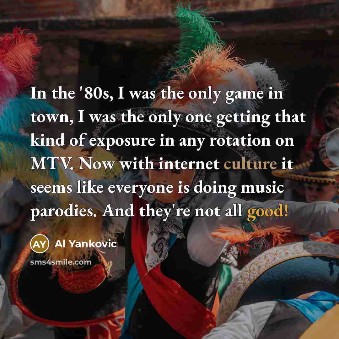 “In the '80s, I was the only game in town,…” quote by Al Yankovic