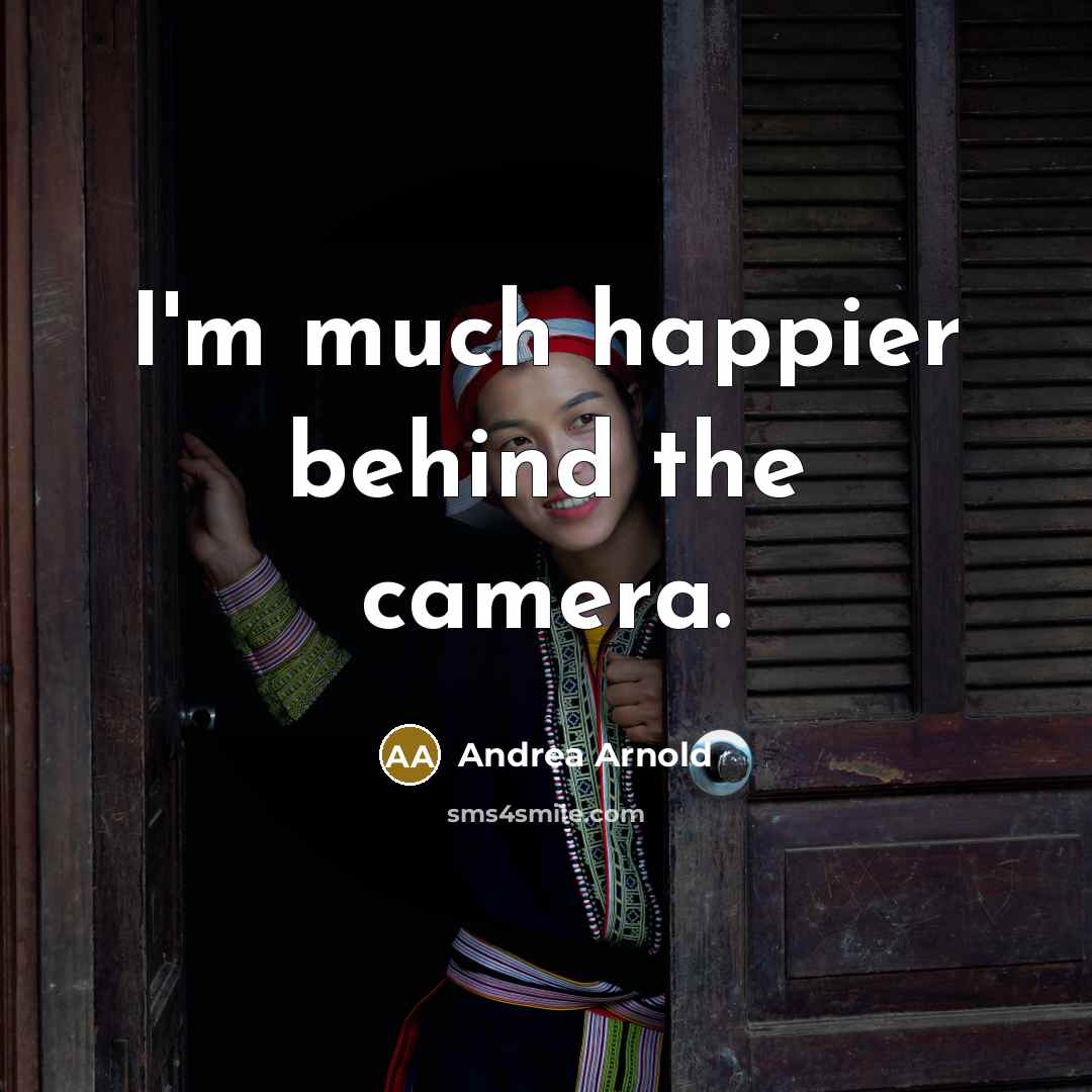 “I'm much happier behind the camera.…” quote by Andrea Arnold